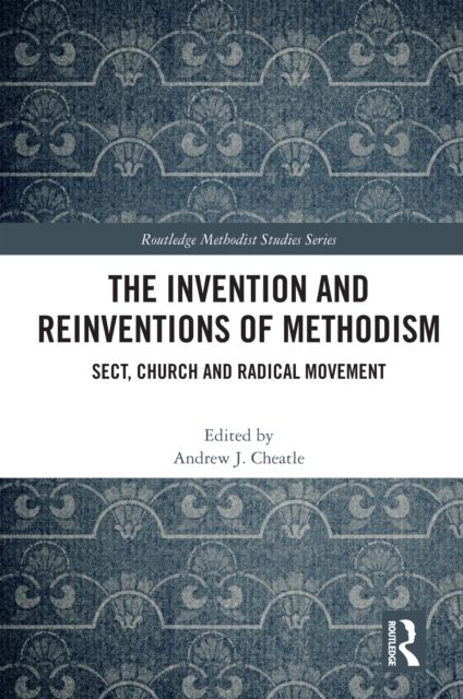 The Invention and Reinventions of Methodism : Sect, Church and Radical Movement