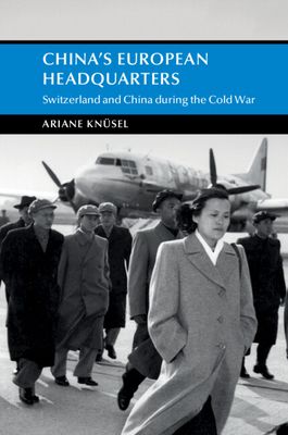 China's European Headquarters : Switzerland and China during the Cold War