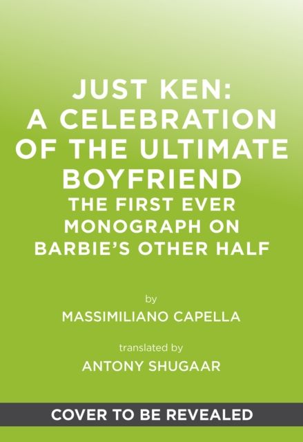 Just Ken: A Celebration of the Ultimate Boyfriend : The First Ever Monograph on Barbie’s Other Half