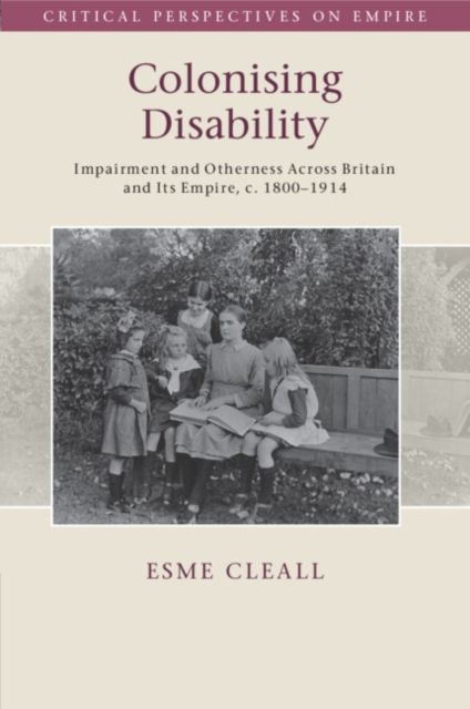 Colonising Disability : Impairment and Otherness Across Britain and Its Empire, c. 1800–1914