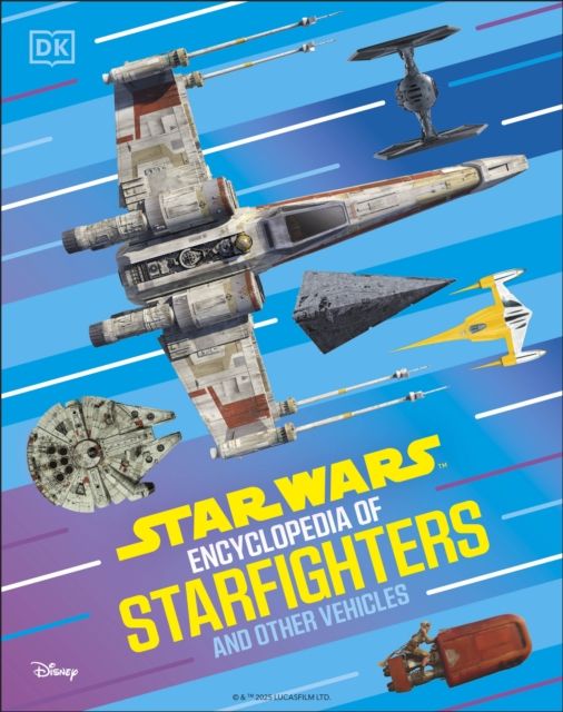 Star Wars Encyclopedia of Starfighters and Other Vehicles : Discover More Than 230 Vehicles From a Galaxy Far, Far Away!