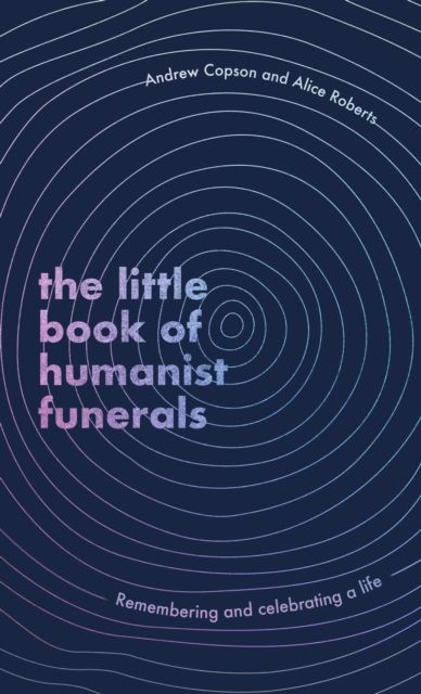 The Little Book of Humanist Funerals : Remembering and celebrating a life