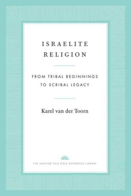 Israelite Religion : From Tribal Beginnings to Scribal Legacy