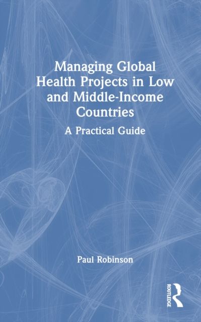 Managing Global Health Projects in Low and Middle-Income Countries : A Practical Guide