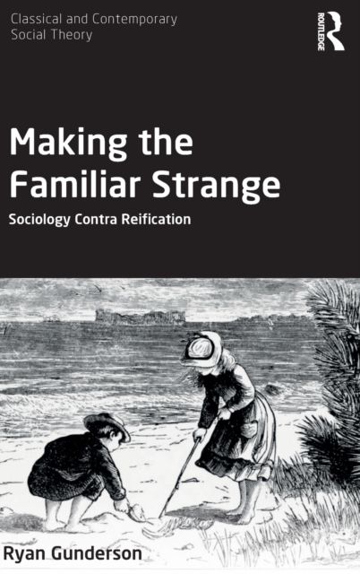 Making the Familiar Strange : Sociology Contra Reification