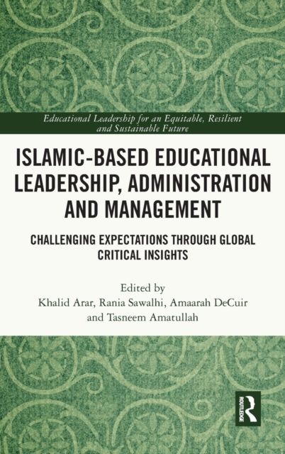 Islamic-Based Educational Leadership, Administration and Management : Challenging Expectations through Global Critical Insights
