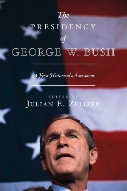 The Presidency of George W. Bush : A First Historical Assessment