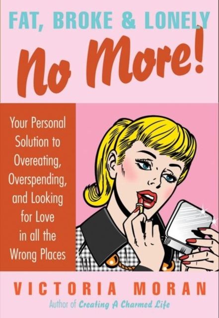 Fat, Broke & Lonely No More : Your Personal Solution to Overeating, Overspending, and Looking for Love in All the Wrong Places