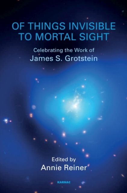 Of Things Invisible to Mortal Sight : Celebrating the Work of James S. Grotstein
