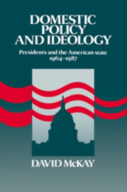 Domestic Policy and Ideology : Presidents and the American State, 1964–1987