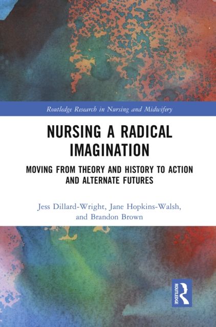 Nursing a Radical Imagination : Moving from Theory and History to Action and Alternate Futures
