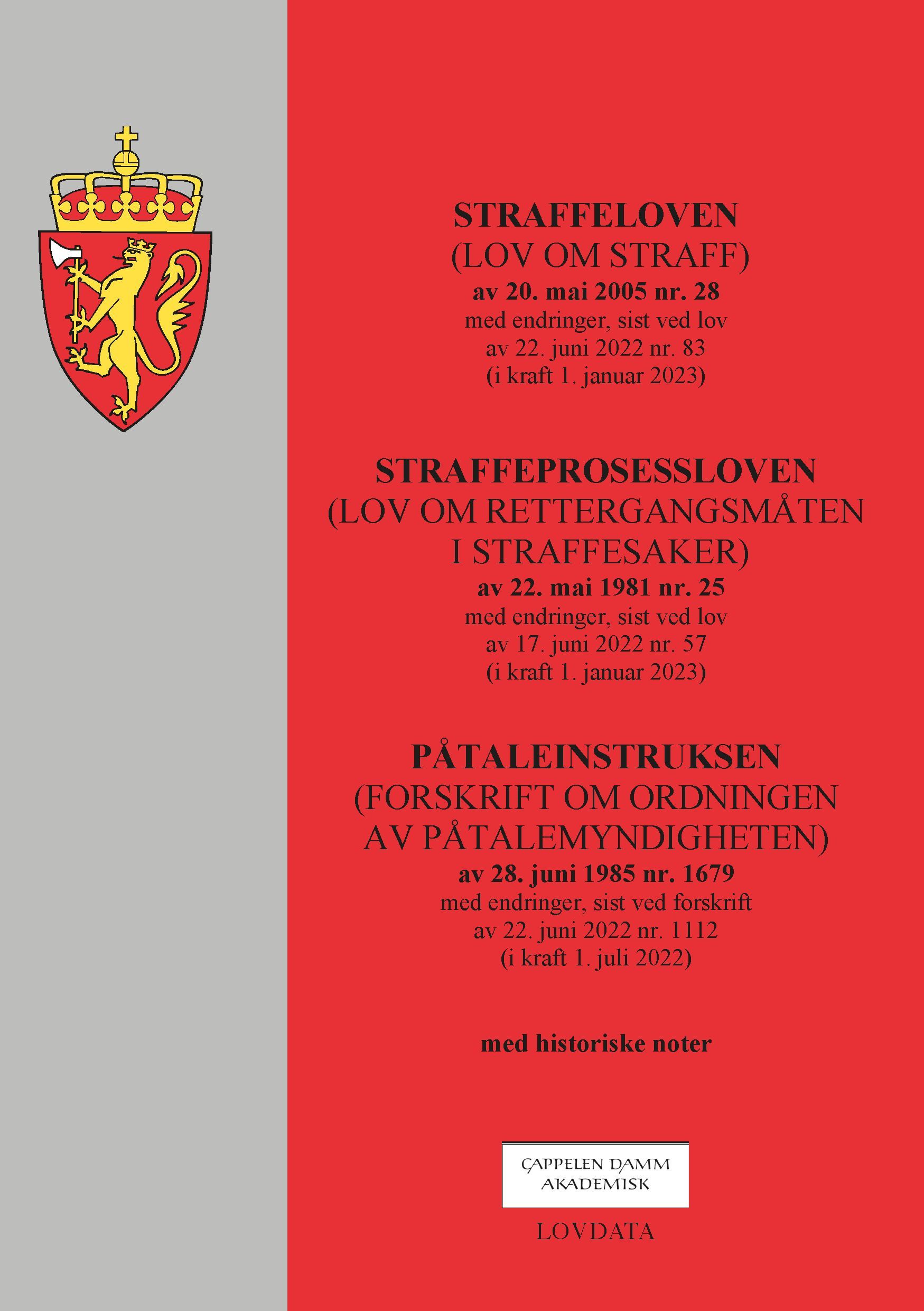 Straffeloven : (lov om straff) av 20. mai 2005 nr. 28 : med endringer, sist ved lov av 22. juni 2022 nr. 83 (i kraft 1. januar 2023) : Straffeprosessloven (lov om rettergangsmåten i straffesaker) av 22. mai 1981 nr. 25 : med endringer, sist ved lov av 17. juni 2022 nr. 57 (i kraft 1. januar 2023) : Påtaleinstruksen (forskrift om ordningen av påtalemyndigheten) av 28. juni 1985 nr. 1679 : med endringer, sist ved forskrift av 22. juni 2022 nr. 1112 (i kraft 1. juli 2022)