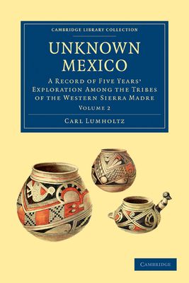 Forsidebilde av Unknown Mexico : A Record of Five Years' Exploration among the Tribes of the Western Sierra Madre