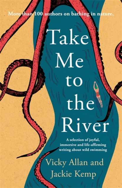 Take Me to the River : A selection of joyful, immersive and life-affirming writing about wild swimming