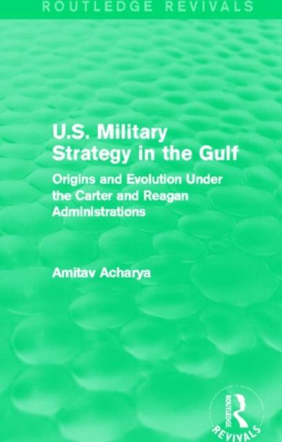 U.S. Military Strategy in the Gulf (Routledge Revivals) : Origins and Evolution Under the Carter and Reagan Administrations