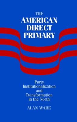 The American Direct Primary : Party Institutionalization and Transformation in the North
