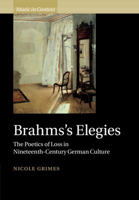 Brahms's Elegies : The Poetics of Loss in Nineteenth-Century German Culture