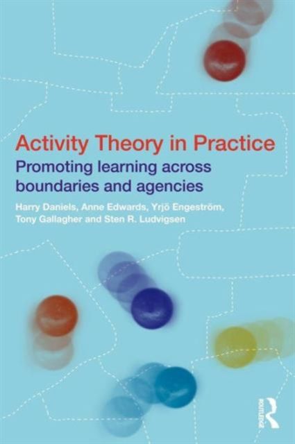 Activity Theory in Practice : Promoting Learning Across Boundaries and Agencies