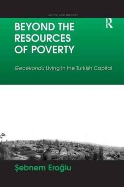 Beyond the Resources of Poverty : Gecekondu Living in the Turkish Capital