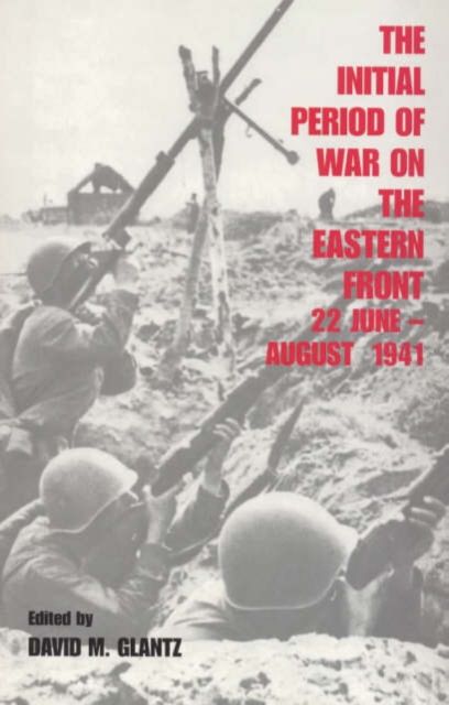 The Initial Period of War on the Eastern Front, 22 June - August 1941 : Proceedings Fo the Fourth Art of War Symposium, Garmisch, October, 1987