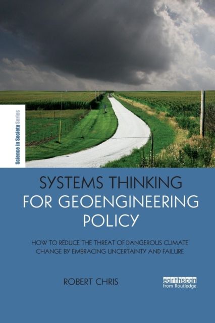 Systems Thinking for Geoengineering Policy : How to reduce the threat of dangerous climate change by embracing uncertainty and failure