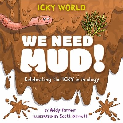 Icky World: We Need MUD! : Celebrating the icky but important parts of Earth's ecology
