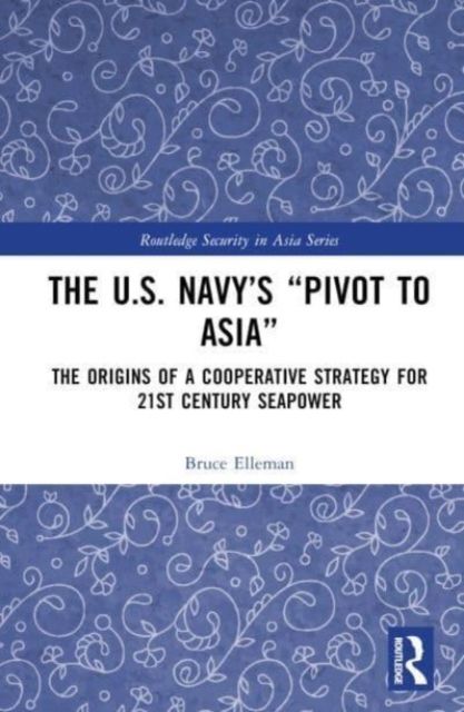 The United States Navy’s Pivot to Asia : The Origins of a Cooperative Strategy for Twenty-First Century Seapower