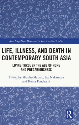 Life, Illness, and Death in Contemporary South Asia : Living through the Age of Hope and Precariousness
