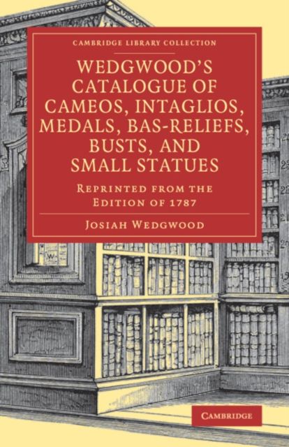 Wedgwood's Catalogue of Cameos, Intaglios, Medals, Bas-Reliefs, Busts, and Small Statues : Reprinted from the Edition of 1787