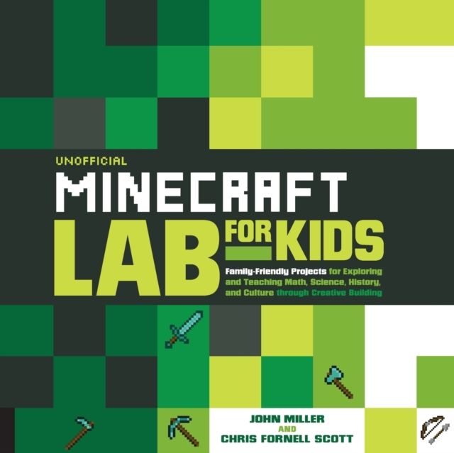 Unofficial Minecraft Lab for Kids : Family-Friendly Projects for Exploring and Teaching Math, Science, History, and Culture Through Creative Building
