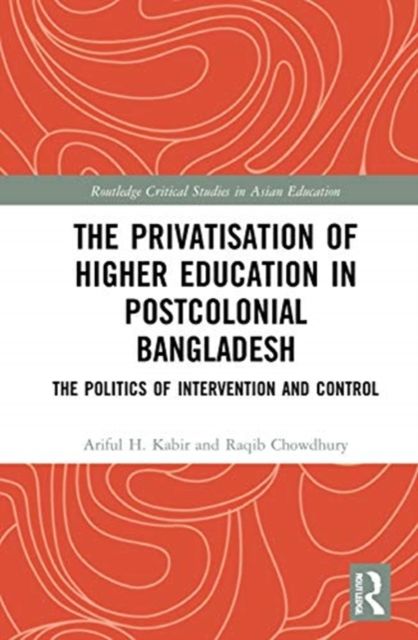 The Privatisation of Higher Education in Postcolonial Bangladesh : The Politics of Intervention and Control
