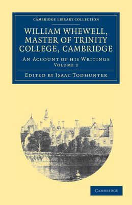 William Whewell, D.D., Master of Trinity College, Cambridge : An Account of his Writings; with Selections from his Literary and Scientific Correspondence