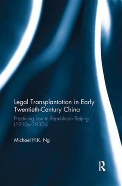 Legal Transplantation in Early Twentieth-Century China : Practicing Law in Republican Beijing (1910s-1930s)