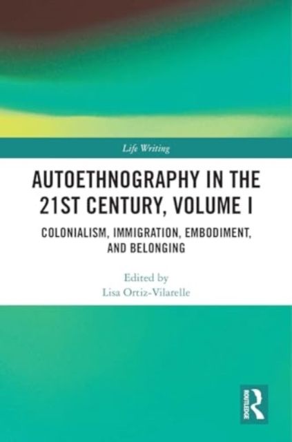 Autoethnography in the 21st Century, Volume I : Colonialism, Immigration, Embodiment, and Belonging