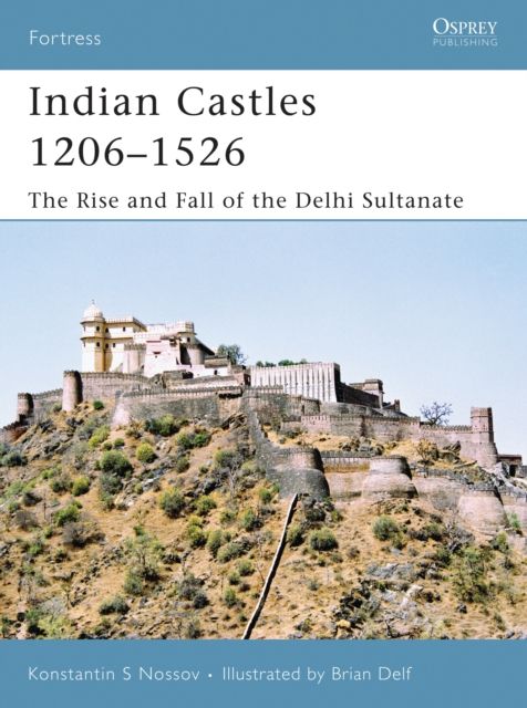 Indian Castles 1206-1526 : The Rise and Fall of the Delhi Sultanate