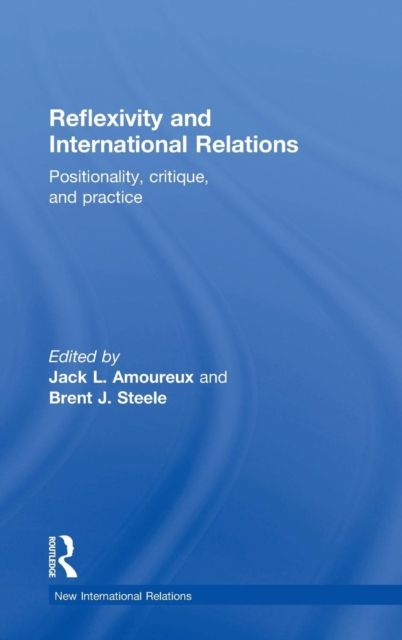 Reflexivity and International Relations : Positionality, Critique, and Practice