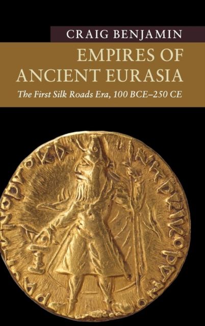 Empires of Ancient Eurasia : The First Silk Roads Era, 100 BCE – 250 CE