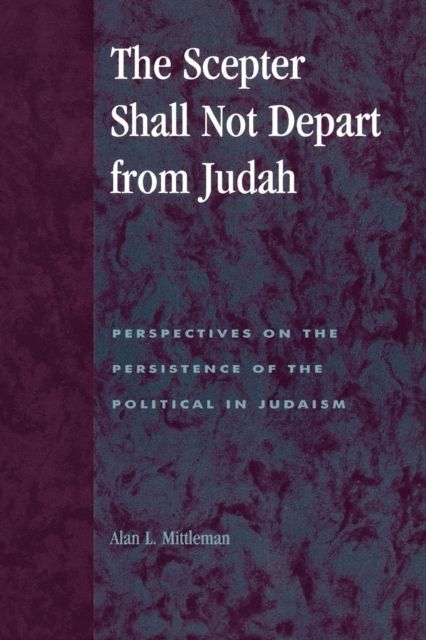 The Scepter Shall Not Depart from Judah : Perspectives on the Persistence of the Political in Judaism