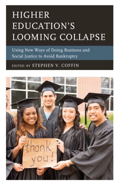 Higher Education's Looming Collapse : Using New Ways of Doing Business and Social Justice to Avoid Bankruptcy