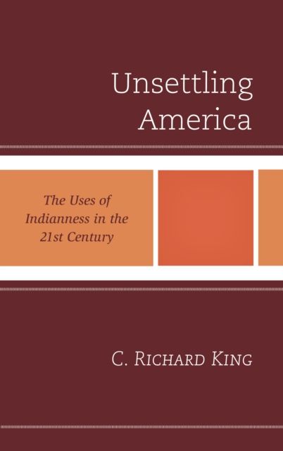 Unsettling America : The Uses of Indianness in the 21st Century