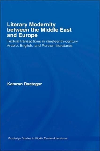 Literary Modernity Between the Middle East and Europe : Textual Transactions in 19th Century Arabic, English and Persian Literatures