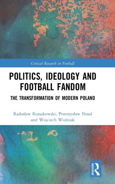 Politics, Ideology and Football Fandom : The Transformation of Modern Poland