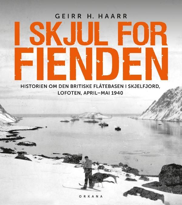 I skjul for fienden : historien om den britiske flåtebasen i Skjelfjord, Lofoten april - mai 1940