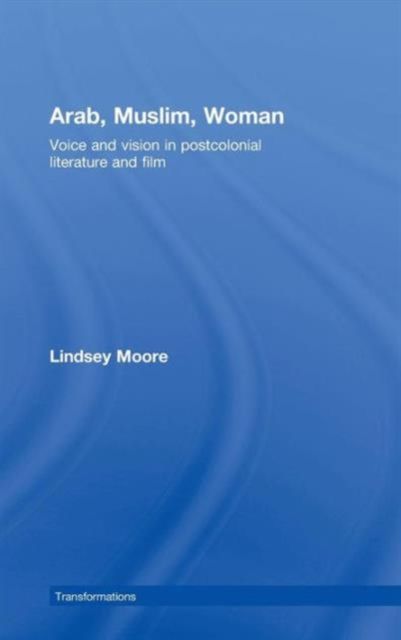 Arab, Muslim, Woman : Voice and Vision in Postcolonial Literature and Film