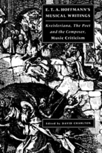 E. T. A. Hoffmann's Musical Writings : Kreisleriana; The Poet and the Composer; Music Criticism