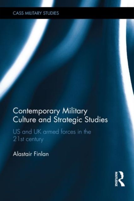 Contemporary Military Culture and Strategic Studies : US and UK Armed Forces in the 21st Century