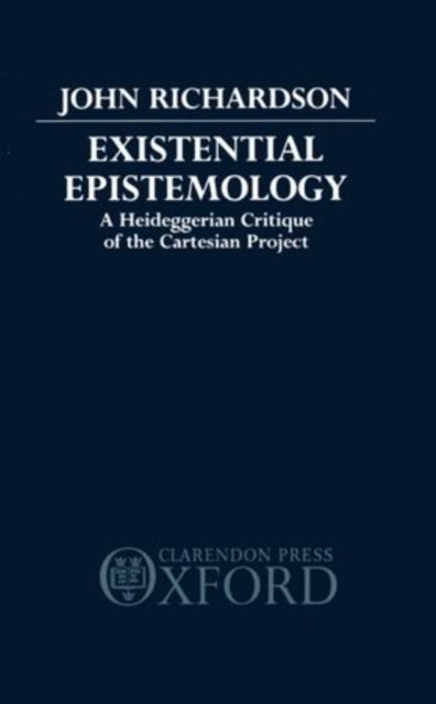 Existential Epistemology : A Heideggerian Critique of the Cartesian Approach