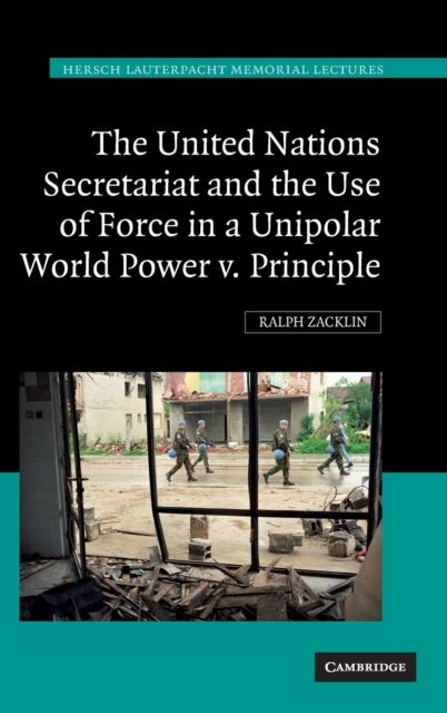 The United Nations Secretariat and the Use of Force in a Unipolar World : Power v. Principle