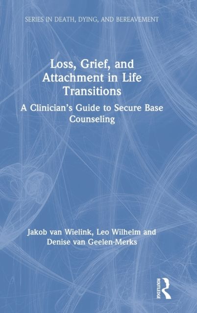 Loss, Grief, and Attachment in Life Transitions : A Clinician’s Guide to Secure Base Counseling