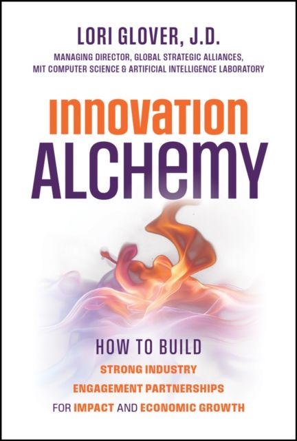 Innovation Alchemy : How to Build Strong Industry Engagement Partnerships for Impact and Economic Growth